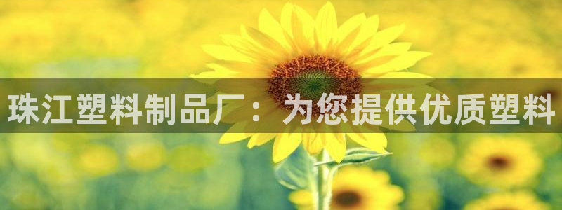 古天樂(lè)代言澳門(mén)太陽(yáng)是真的嗎：珠江塑料制品廠(chǎng)：為您提供優(yōu)質(zhì)塑料